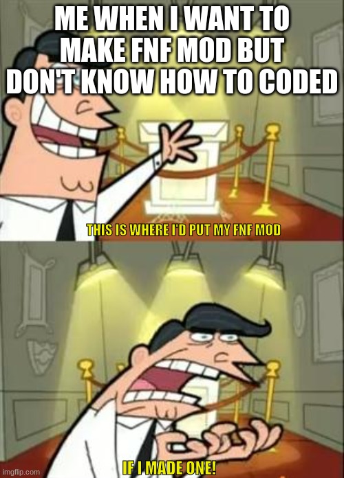 I want to make fnf mod's | ME WHEN I WANT TO MAKE FNF MOD BUT DON'T KNOW HOW TO CODED; THIS IS WHERE I'D PUT MY FNF MOD; IF I MADE ONE! | image tagged in memes,this is where i'd put my trophy if i had one,fnf,friday night funkin | made w/ Imgflip meme maker