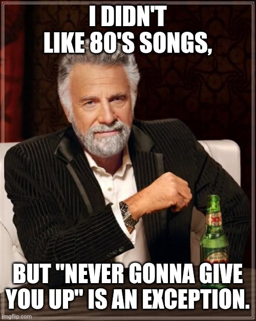 I like RickRoll. |  I DIDN'T LIKE 80'S SONGS, BUT "NEVER GONNA GIVE YOU UP" IS AN EXCEPTION. | image tagged in memes,the most interesting man in the world,rickroll,never gonna give you up,songs | made w/ Imgflip meme maker