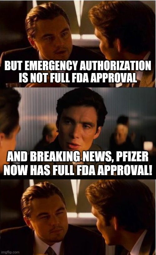 Inception Meme | BUT EMERGENCY AUTHORIZATION IS NOT FULL FDA APPROVAL; AND BREAKING NEWS, PFIZER NOW HAS FULL FDA APPROVAL! | image tagged in memes,inception | made w/ Imgflip meme maker