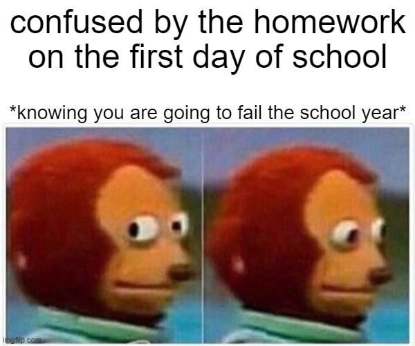 Monkey Puppet | confused by the homework on the first day of school; *knowing you are going to fail the school year* | image tagged in school meme,death | made w/ Imgflip meme maker