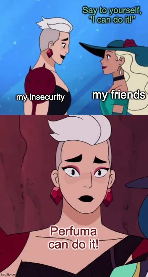 Way too often | Say to yourself, "I can do it!"; my friends; my insecurity; Perfuma can do it! | image tagged in confidence,she-ra,friends,friendship | made w/ Imgflip meme maker