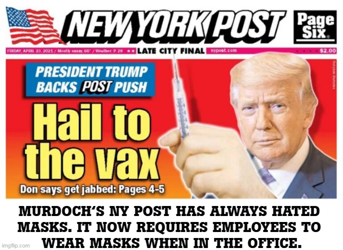 Vaccines and masks. Times are changing. Are you? | MURDOCH'S NY POST HAS ALWAYS HATED 
MASKS. IT NOW REQUIRES EMPLOYEES TO 
WEAR MASKS WHEN IN THE OFFICE. | image tagged in trump finally says a truth and no one will listen,vaccination,masks,pandemic,covid-19 | made w/ Imgflip meme maker