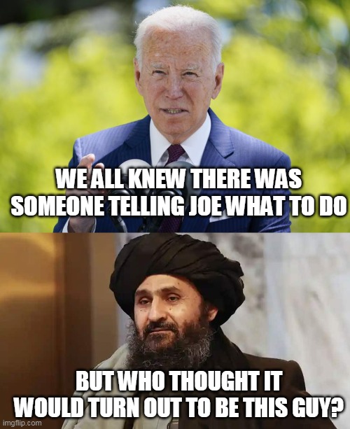 Biden's Boss | WE ALL KNEW THERE WAS SOMEONE TELLING JOE WHAT TO DO; BUT WHO THOUGHT IT WOULD TURN OUT TO BE THIS GUY? | image tagged in joe biden,taliban,kabul | made w/ Imgflip meme maker