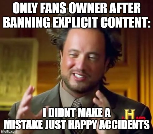Ancient Aliens Meme | ONLY FANS OWNER AFTER BANNING EXPLICIT CONTENT:; I DIDNT MAKE A MISTAKE JUST HAPPY ACCIDENTS | image tagged in memes,ancient aliens,memes | made w/ Imgflip meme maker