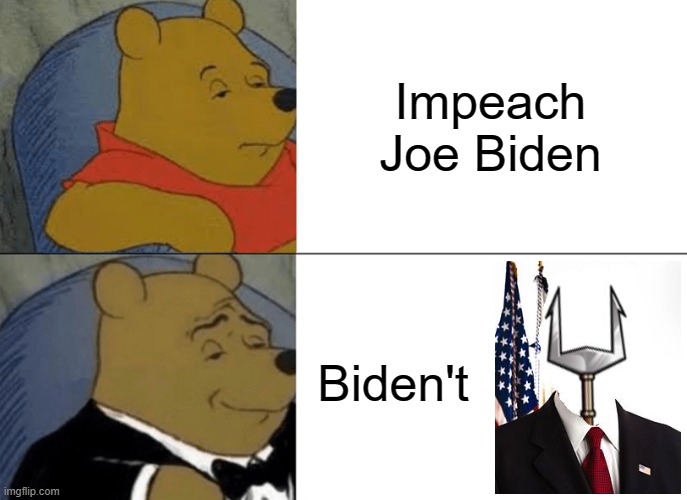 Tuxedo Winnie The Pooh | Impeach Joe Biden; Biden't | image tagged in memes,tuxedo winnie the pooh | made w/ Imgflip meme maker