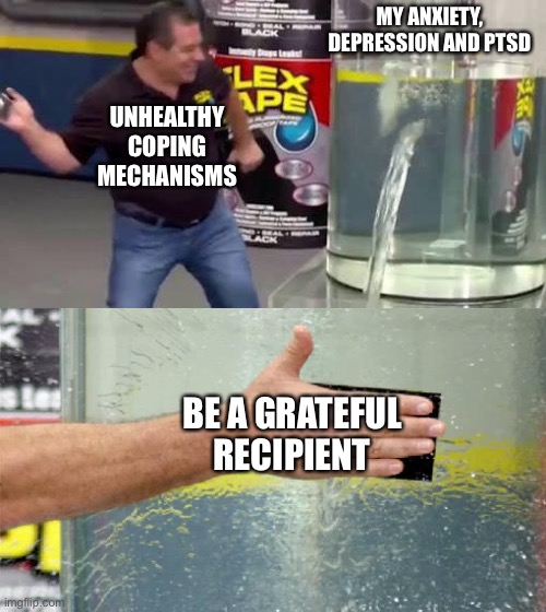 Dark side of survivorship | MY ANXIETY, DEPRESSION AND PTSD; UNHEALTHY COPING MECHANISMS; BE A GRATEFUL RECIPIENT | image tagged in flex tape,cancer,cardiogenic shock,multiple strokes,stroke | made w/ Imgflip meme maker