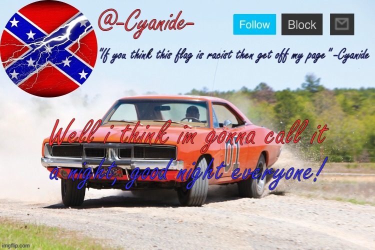 -Cyanide- General Lee Announcement | Well i think im gonna call it; a night, good night everyone! | image tagged in -cyanide- general lee announcement | made w/ Imgflip meme maker