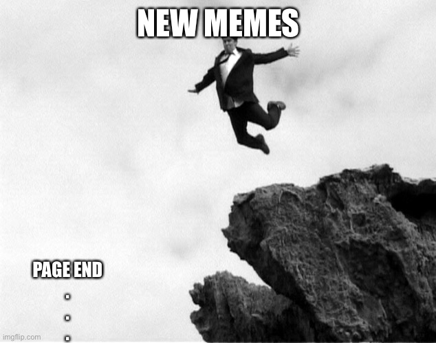 New imgflip memes | NEW MEMES PAGE END
.
.
. | image tagged in man jumping off a cliff,new,memes | made w/ Imgflip meme maker