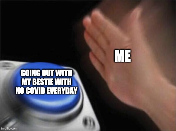 A meme I made at the dumpster | ME; GOING OUT WITH MY BESTIE WITH NO COVID EVERYDAY | image tagged in memes,blank nut button | made w/ Imgflip meme maker