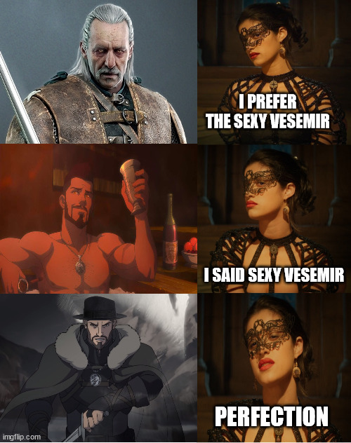 The height of fashion in 1112 | I PREFER THE SEXY VESEMIR; I SAID SEXY VESEMIR; PERFECTION | image tagged in yennefer netflix's the witcher - show me the real,vesemir,the witcher nightmare of the wolf | made w/ Imgflip meme maker