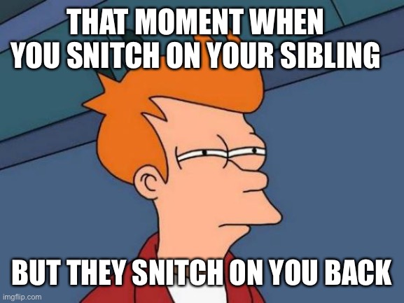 Comment if this has happened to you before | THAT MOMENT WHEN YOU SNITCH ON YOUR SIBLING; BUT THEY SNITCH ON YOU BACK | image tagged in memes,futurama fry | made w/ Imgflip meme maker