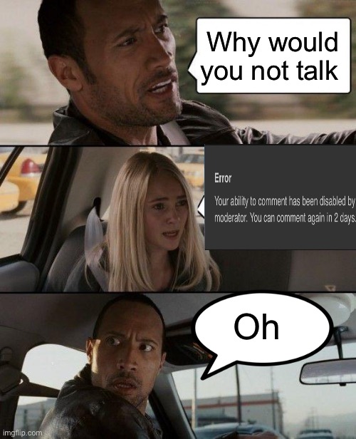 Sad ☹️ | Why would you not talk; Oh | image tagged in memes,the rock driving | made w/ Imgflip meme maker