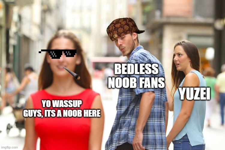 pure godbridging yt fans will understand lol | BEDLESS NOOB FANS; YUZEI; YO WASSUP GUYS, ITS A NOOB HERE | image tagged in memes,distracted boyfriend | made w/ Imgflip meme maker