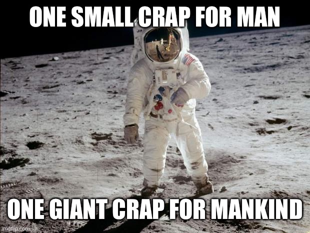 Moon Landing | ONE SMALL CRAP FOR MAN ONE GIANT CRAP FOR MANKIND | image tagged in moon landing | made w/ Imgflip meme maker