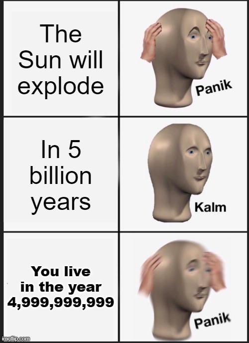 Panik Kalm Panik | The Sun will explode; In 5 billion years; You live in the year 4,999,999,999 | image tagged in memes,panik kalm panik,the sun | made w/ Imgflip meme maker