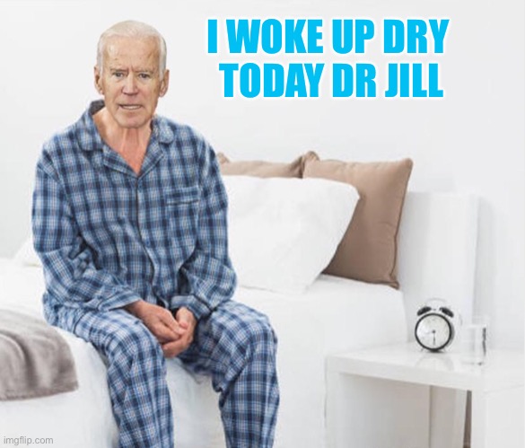 Joe Beden | I WOKE UP DRY 
TODAY DR JILL | image tagged in joe beden | made w/ Imgflip meme maker