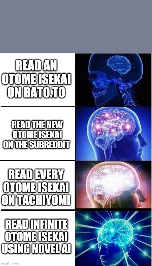 Expanding Brain Meme | READ AN OTOME ISEKAI ON BATO.TO; READ THE NEW OTOME ISEKAI ON THE SUBREDDIT; READ EVERY OTOME ISEKAI ON TACHIYOMI; READ INFINITE OTOME ISEKAI USING NOVEL AI | image tagged in memes,expanding brain,OtomeIsekai | made w/ Imgflip meme maker