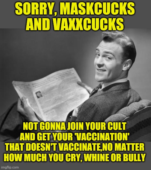 You'll just have to seethe. You're use to it anyway. | SORRY, MASKCUCKS AND VAXXCUCKS; NOT GONNA JOIN YOUR CULT AND GET YOUR 'VACCINATION' THAT DOESN'T VACCINATE,NO MATTER HOW MUCH YOU CRY, WHINE OR BULLY | image tagged in 50's newspaper,china virus | made w/ Imgflip meme maker