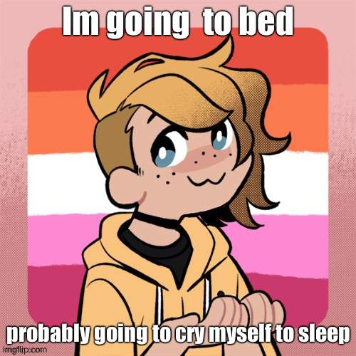 Im going  to bed; probably going to cry myself to sleep | image tagged in hey look it s bean | made w/ Imgflip meme maker