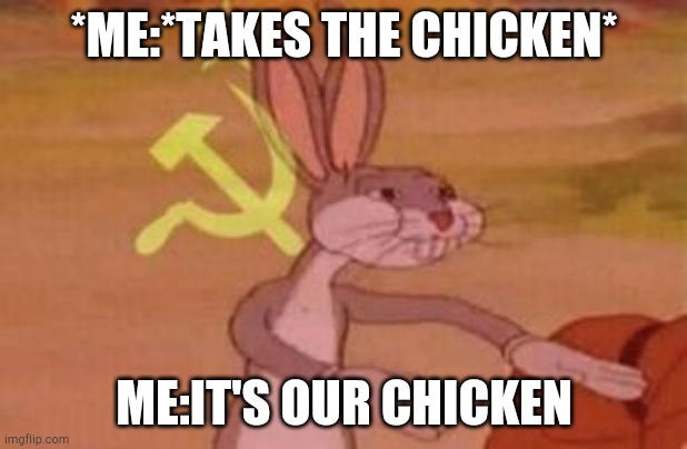 Chicken!!!!!!!! | *ME:*TAKES THE CHICKEN*; ME:IT'S OUR CHICKEN | image tagged in our | made w/ Imgflip meme maker