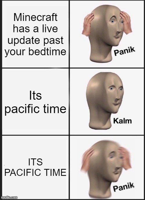 it would be awesome if minecraft had a live update | Minecraft has a live update past your bedtime; Its pacific time; ITS PACIFIC TIME | image tagged in memes,panik kalm panik | made w/ Imgflip meme maker