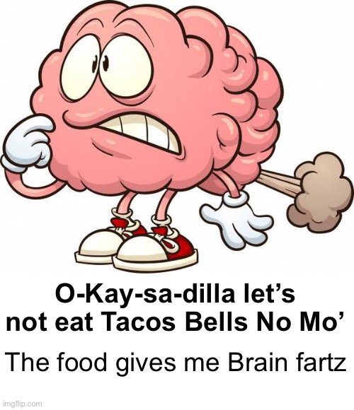The food gives me Brain fartz O-Kay-sa-dilla let’s not eat Tacos Bells No Mo’ | made w/ Imgflip meme maker