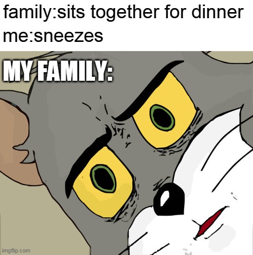 unsettled family | family:sits together for dinner; me:sneezes; MY FAMILY: | image tagged in memes,unsettled tom | made w/ Imgflip meme maker