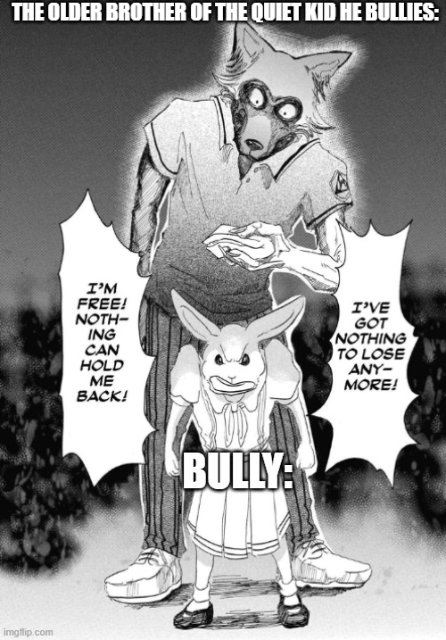 Beastars Legoshi and Haru | THE OLDER BROTHER OF THE QUIET KID HE BULLIES:; BULLY: | image tagged in beastars legoshi and haru | made w/ Imgflip meme maker