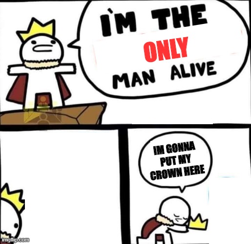 Sad | ONLY; IM GONNA PUT MY CROWN HERE | image tagged in i am the dumbest man alive | made w/ Imgflip meme maker