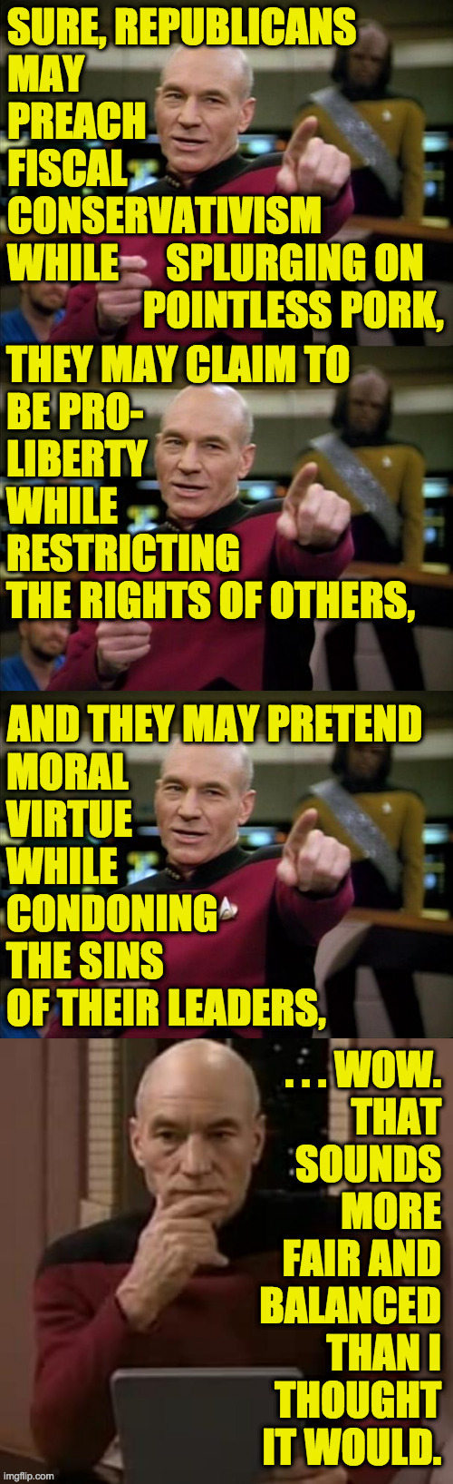 I'm posting it anyway!  ( : | AND THEY MAY PRETEND | image tagged in memes,picard,republicans,fair and balanced,hypocrisy,true story | made w/ Imgflip meme maker