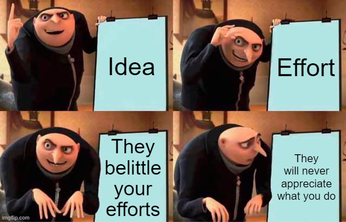 When your boss never appreciate what you do. aahahahha | Idea; Effort; They belittle your efforts; They will never appreciate what you do | image tagged in memes,gru's plan | made w/ Imgflip meme maker