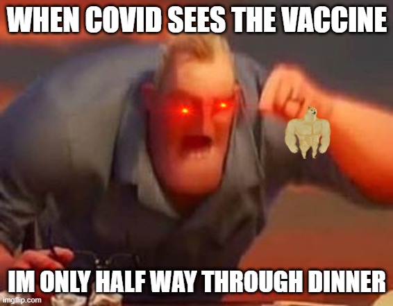 Mr incredible mad | WHEN COVID SEES THE VACCINE; IM ONLY HALF WAY THROUGH DINNER | image tagged in mr incredible mad | made w/ Imgflip meme maker