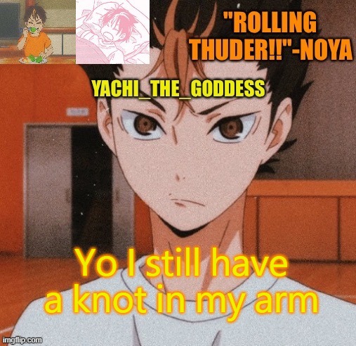 Yachi's noya temp ^^ | Yo I still have a knot in my arm | image tagged in yachi's noya temp | made w/ Imgflip meme maker