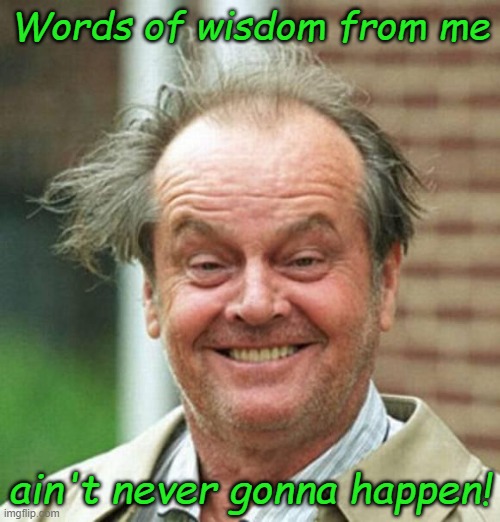 Words of Wisdom | Words of wisdom from me; ain't never gonna happen! | image tagged in jack nicholson,crazy,words of wisdom,spiritual,wise words | made w/ Imgflip meme maker