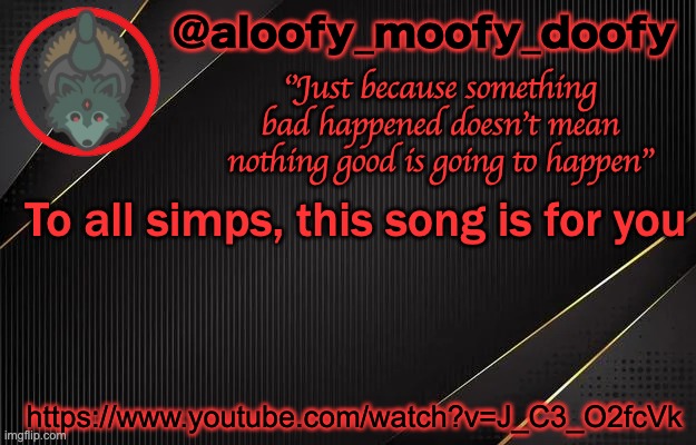 aloofy_moofy_doofy template | To all simps, this song is for you; https://www.youtube.com/watch?v=J_C3_O2fcVk | image tagged in aloofy_moofy_doofy template | made w/ Imgflip meme maker