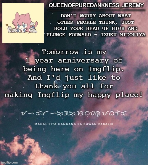 (long speech in the comments) | Tomorrow is my 1 year anniversary of being here on Imgflip. And I'd just like to thank you all for making Imgflip my happy place! | image tagged in jemy announcement temp 8 | made w/ Imgflip meme maker