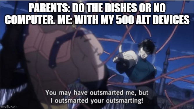 You may have outsmarted me, but i outsmarted your understanding |  PARENTS: DO THE DISHES OR NO COMPUTER. ME: WITH MY 500 ALT DEVICES | image tagged in you may have outsmarted me but i outsmarted your understanding | made w/ Imgflip meme maker