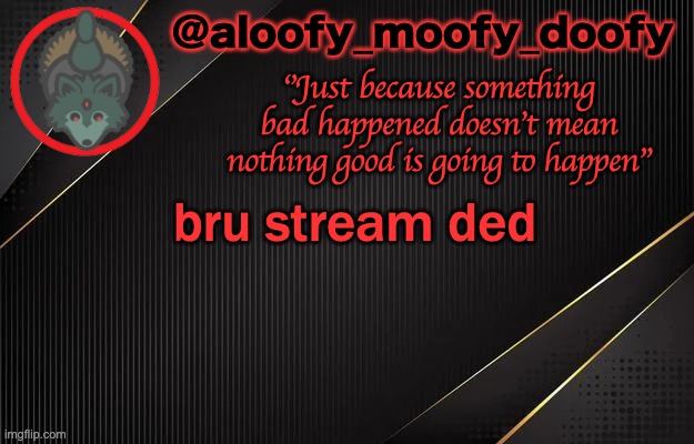 aloofy_moofy_doofy template | bru stream ded | image tagged in aloofy_moofy_doofy template | made w/ Imgflip meme maker