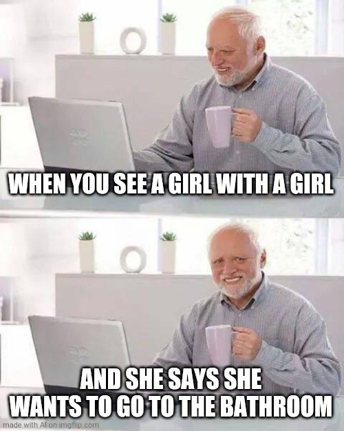 AI Generator for the win! | WHEN YOU SEE A GIRL WITH A GIRL; AND SHE SAYS SHE WANTS TO GO TO THE BATHROOM | image tagged in memes,hide the pain harold,ai meme,funny,lgbtq | made w/ Imgflip meme maker