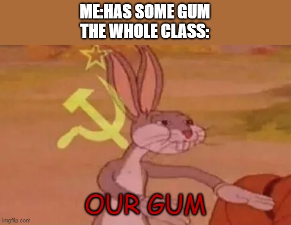 our gum | ME:HAS SOME GUM
THE WHOLE CLASS:; OUR GUM | image tagged in bugs bunny communist | made w/ Imgflip meme maker