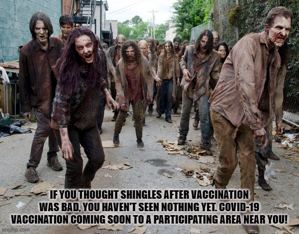 Zombie-19 | IF YOU THOUGHT SHINGLES AFTER VACCINATION WAS BAD, YOU HAVEN'T SEEN NOTHING YET. COVID-19 VACCINATION COMING SOON TO A PARTICIPATING AREA NEAR YOU! | image tagged in covid-19,coronavirus,masks,vaccines,zombies,delta variant | made w/ Imgflip meme maker