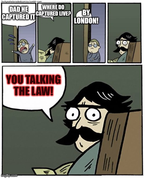 Where do captured it? | WHERE DO CAPTURED LIVE? BY LONDON! DAD HE CAPTURED IT; YOU TALKING THE LAW! | image tagged in stare dad | made w/ Imgflip meme maker