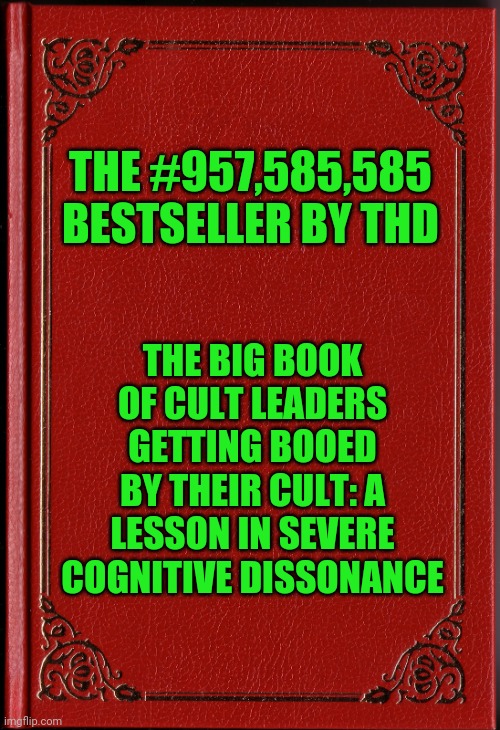 blank book | THE #957,585,585 BESTSELLER BY THD THE BIG BOOK OF CULT LEADERS GETTING BOOED BY THEIR CULT: A LESSON IN SEVERE COGNITIVE DISSONANCE | image tagged in blank book | made w/ Imgflip meme maker