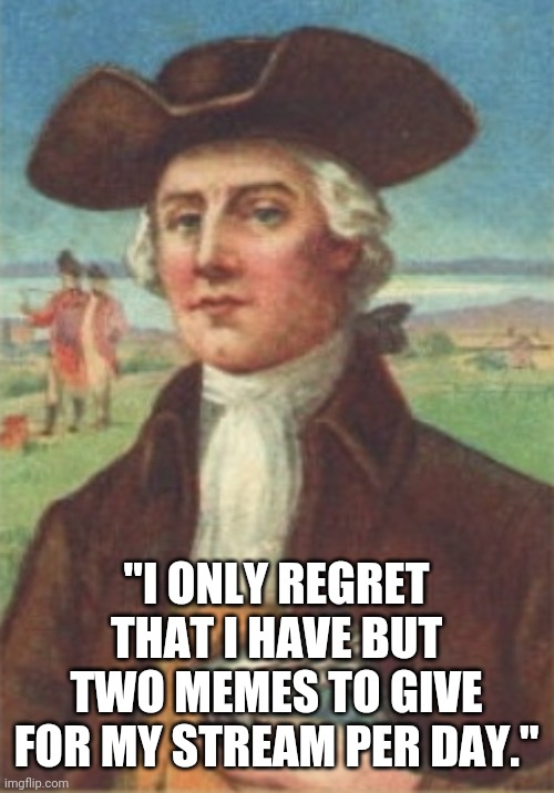 nathan hale | "I ONLY REGRET THAT I HAVE BUT TWO MEMES TO GIVE FOR MY STREAM PER DAY." | image tagged in nathan hale | made w/ Imgflip meme maker