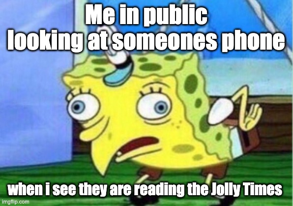 jolly times read | Me in public looking at someones phone; when i see they are reading the Jolly Times | image tagged in memes,mocking spongebob | made w/ Imgflip meme maker