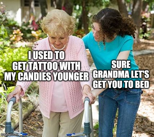 Sure grandma let's get you to bed |  I USED TO GET TATTOO WITH MY CANDIES YOUNGER; SURE GRANDMA LET'S GET YOU TO BED | image tagged in sure grandma let's get you to bed,memes,funny,funny memes,grandma,candy | made w/ Imgflip meme maker