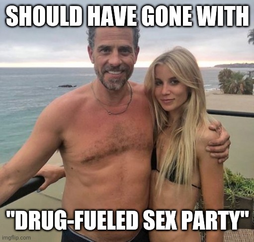 SHOULD HAVE GONE WITH "DRUG-FUELED SEX PARTY" | made w/ Imgflip meme maker