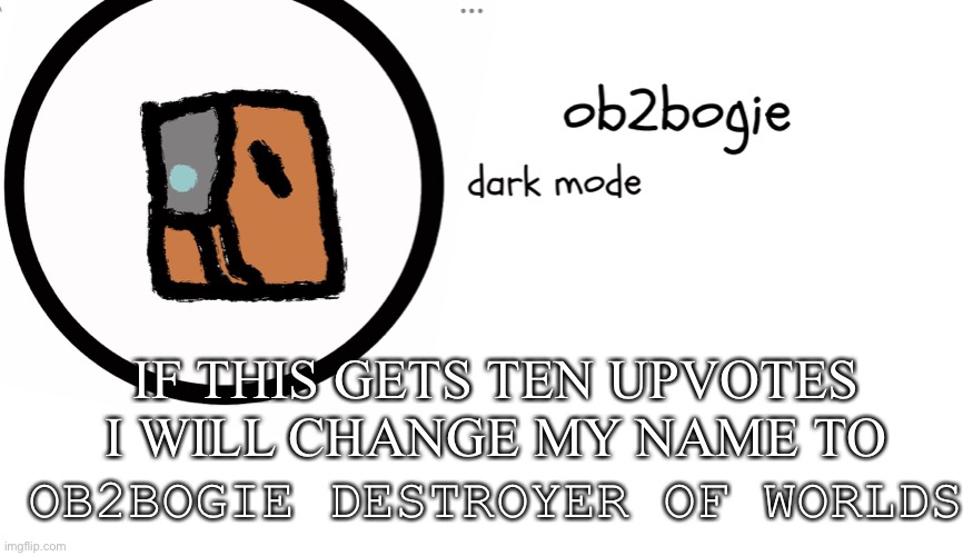 Ass bend then eat | IF THIS GETS TEN UPVOTES I WILL CHANGE MY NAME TO; OB2BOGIE DESTROYER OF WORLDS | image tagged in ob2bogie announcement temp | made w/ Imgflip meme maker