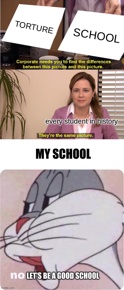 everyone knows this | TORTURE; SCHOOL; every student in history; MY SCHOOL; LET'S BE A GOOD SCHOOL | image tagged in memes,they're the same picture,school | made w/ Imgflip meme maker