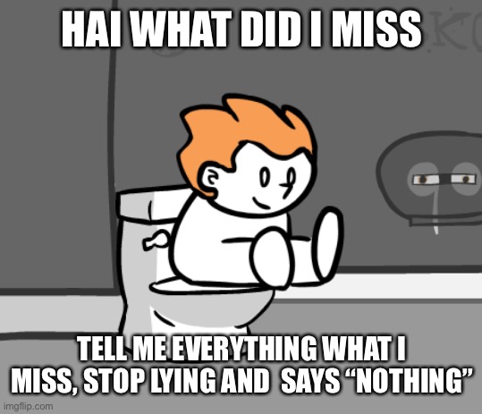 Poopco | HAI WHAT DID I MISS; TELL ME EVERYTHING WHAT I MISS, STOP LYING AND  SAYS “NOTHING” | image tagged in poopco | made w/ Imgflip meme maker